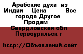 Арабские духи (из Индии) › Цена ­ 250 - Все города Другое » Продам   . Свердловская обл.,Первоуральск г.